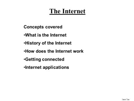 James Tam The Internet Concepts covered What is the Internet History of the Internet How does the Internet work Getting connected Internet applications.