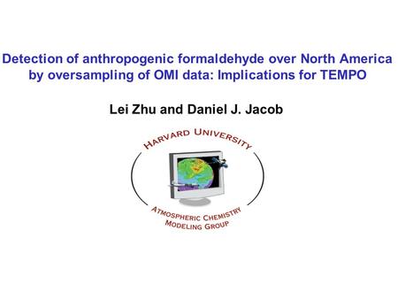 Detection of anthropogenic formaldehyde over North America by oversampling of OMI data: Implications for TEMPO Lei Zhu and Daniel J. Jacob.