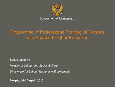 Your name Programme of Professional Training of Persons with Acquired Higher Education Boban Gledović Ministry of Labour and Social Welfare Directorate.