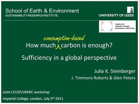 School of Earth & Environment SUSTAINABILITY RESEARCH INSTITUTE How much carbon is enough? Sufficiency in a global perspective Julia K. Steinberger J.