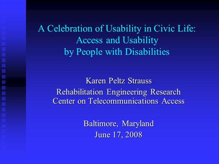 A Celebration of Usability in Civic Life: Access and Usability by People with Disabilities Karen Peltz Strauss Rehabilitation Engineering Research Center.