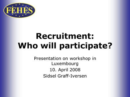 Recruitment: Who will participate? Presentation on workshop in Luxembourg 10. April 2008 Sidsel Graff-Iversen.