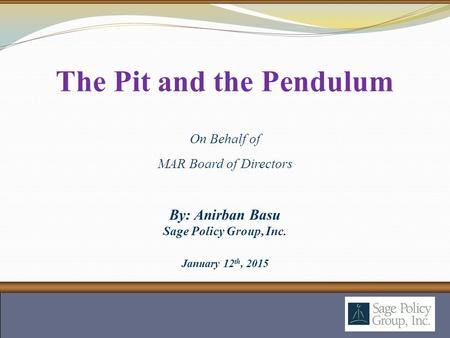 By: Anirban Basu Sage Policy Group, Inc. January 12 th, 2015 The Pit and the Pendulum On Behalf of MAR Board of Directors.
