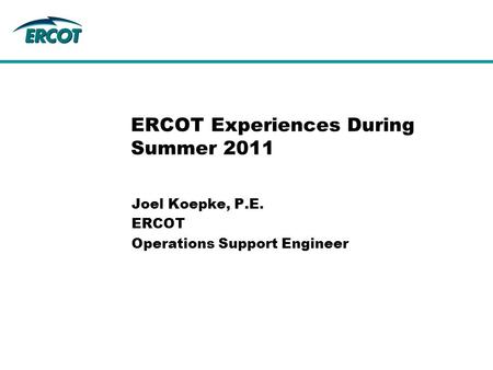 Joel Koepke, P.E. ERCOT Operations Support Engineer ERCOT Experiences During Summer 2011.