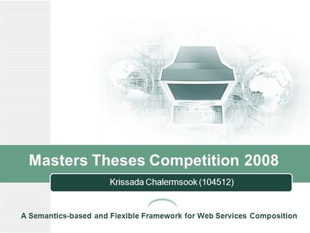 Masters Theses Competition 2008 Krissada Chalermsook (104512) A Semantics-based and Flexible Framework for Web Services Composition.