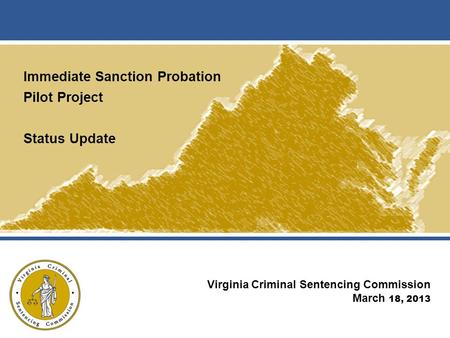Immediate Sanction Probation Pilot Project Status Update Virginia Criminal Sentencing Commission March 18, 2013.