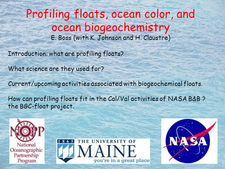 Profiling floats, ocean color, and ocean biogeochemistry E. Boss (with K. Johnson and H. Claustre) Introduction: what are profiling floats? What science.