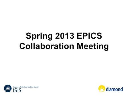 Spring 2013 EPICS Collaboration Meeting. When ? Main EPICS meeting – Wednesday 1 st May to Friday 3 rd May 2013 Training and pre-meetings – Monday 29.
