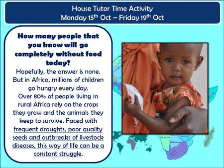 House Tutor Time Activity Monday 15 th Oct – Friday 19 th Oct How many people that you know will go completely without food today? Hopefully, the answer.