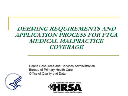 DEEMING REQUIREMENTS AND APPLICATION PROCESS FOR FTCA MEDICAL MALPRACTICE COVERAGE Health Resources and Services Administration Bureau of Primary Health.