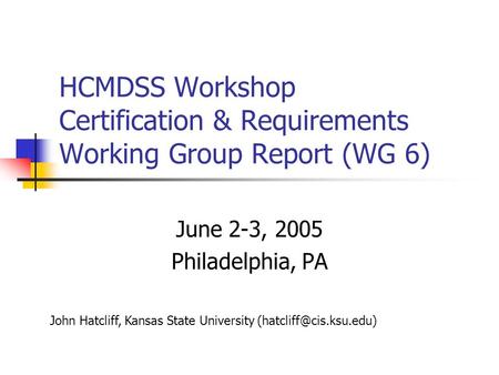 HCMDSS Workshop Certification & Requirements Working Group Report (WG 6) June 2-3, 2005 Philadelphia, PA John Hatcliff, Kansas State University