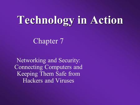 Technology in Action Chapter 7 Networking and Security: Connecting Computers and Keeping Them Safe from Hackers and Viruses.