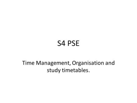 S4 PSE Time Management, Organisation and study timetables.