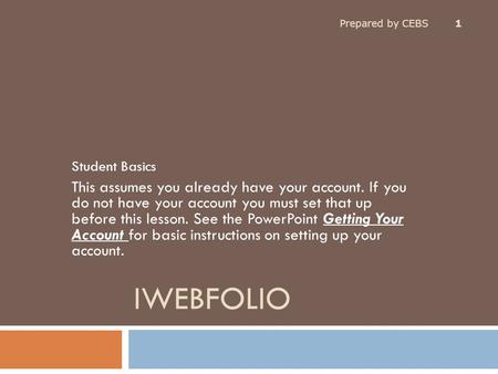 IWEBFOLIO Student Basics This assumes you already have your account. If you do not have your account you must set that up before this lesson. See the PowerPoint.