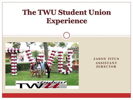 JASON TITUS ASSISTANT DIRECTOR The TWU Student Union Experience.