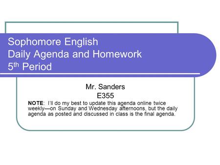 Sophomore English Daily Agenda and Homework 5 th Period Mr. Sanders E355 NOTE: I’ll do my best to update this agenda online twice weekly—on Sunday and.