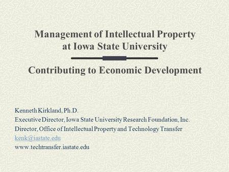 Management of Intellectual Property at Iowa State University Contributing to Economic Development Kenneth Kirkland, Ph.D. Executive Director, Iowa State.