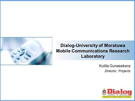 Dialog-University of Moratuwa Mobile Communications Research Laboratory Kutila Gunasekera Director, Projects.