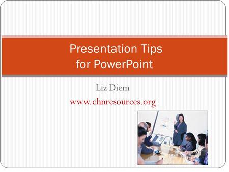 Liz Diem www.chnresources.org Presentation Tips for PowerPoint.