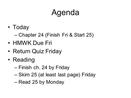 Agenda Today –Chapter 24 (Finish Fri & Start 25) HMWK Due Fri Return Quiz Friday Reading –Finish ch. 24 by Friday –Skim 25 (at least last page) Friday.