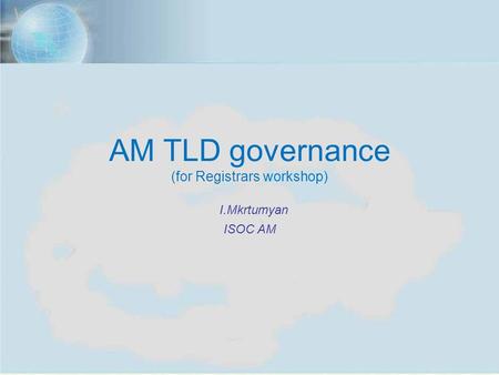ISOC Annual Meeting, Yerevan, Nov. 7, 2012 1 AM TLD governance (for Registrars workshop) I.Mkrtumyan ISOC AM.