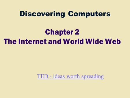 Discovering Computers Chapter 2 The Internet and World Wide Web TED - ideas worth spreading.