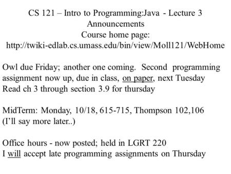 CS 121 – Intro to Programming:Java - Lecture 3 Announcements Course home page:  Owl due Friday;