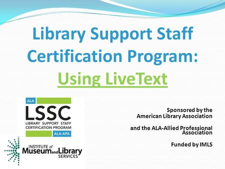 Sponsored by the American Library Association and the ALA-Allied Professional Association Funded by IMLS Library Support Staff Certification Program: Using.