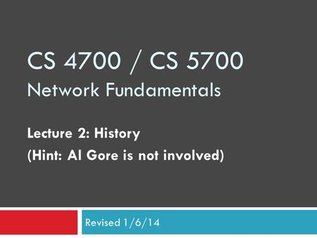 CS 4700 / CS 5700 Network Fundamentals Lecture 2: History (Hint: Al Gore is not involved) Revised 1/6/14.