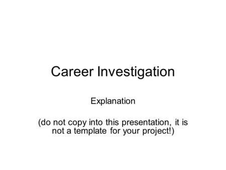 Career Investigation Explanation (do not copy into this presentation, it is not a template for your project!)
