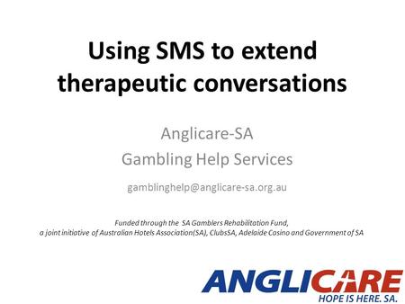 Using SMS to extend therapeutic conversations Anglicare-SA Gambling Help Services Funded through the SA Gamblers Rehabilitation.