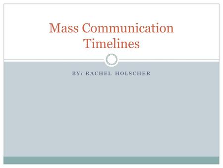 BY: RACHEL HOLSCHER Mass Communication Timelines.