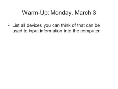 Warm-Up: Monday, March 3 List all devices you can think of that can be used to input information into the computer.
