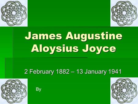 James Augustine Aloysius Joyce 2 February 1882 – 13 January 1941 By.