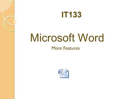 IT133 Microsoft Word More Features. Agenda  Announcements  Review additional features in MS Word  Unit 3 Project  Q & A.