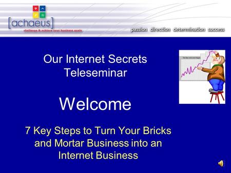 Our Internet Secrets Teleseminar Welcome 7 Key Steps to Turn Your Bricks and Mortar Business into an Internet Business.