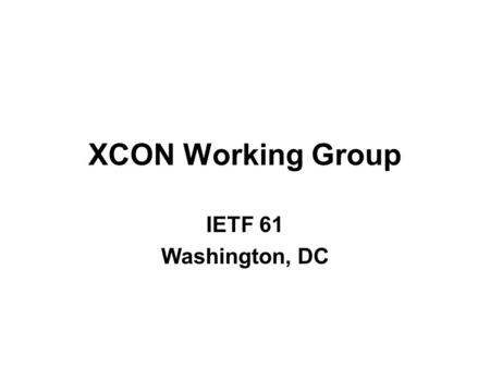 XCON Working Group IETF 61 Washington, DC. The Normal Stuff NOTE WELL statement Minute Taker Jabber Scribe Blue Sheets.