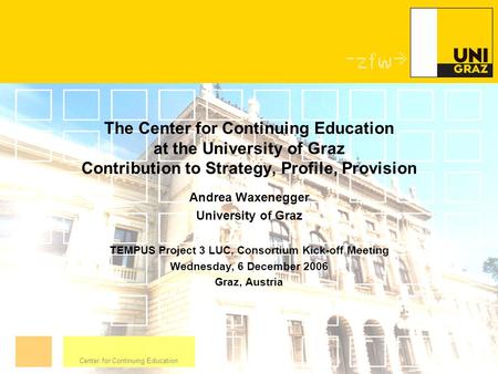Center for Continuing Education The Center for Continuing Education at the University of Graz Contribution to Strategy, Profile, Provision Andrea Waxenegger.