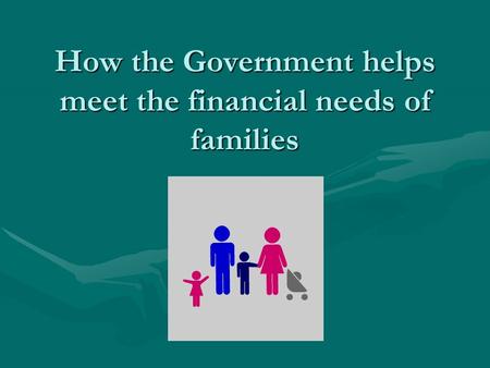 How the Government helps meet the financial needs of families.