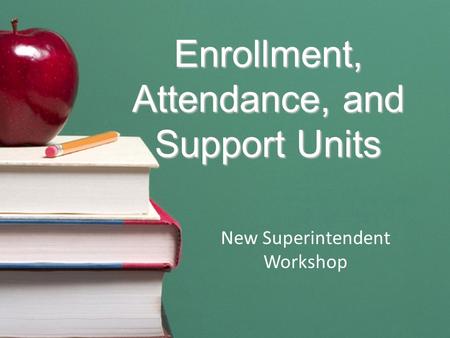 Enrollment, Attendance, and Support Units New Superintendent Workshop.