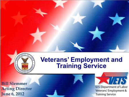 Veterans’ Employment and Training Service Bill Slemmer Acting Director June 6, 2012.