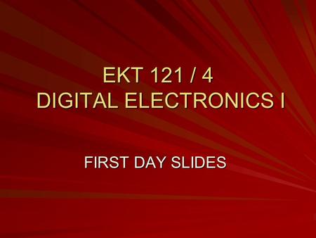 EKT 121 / 4 DIGITAL ELECTRONICS I FIRST DAY SLIDES.