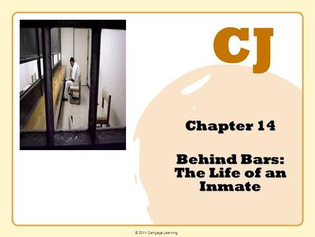 CJ © 2011 Cengage Learning Chapter 14 Behind Bars: The Life of an Inmate.