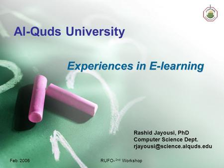 Feb. 2006RUFO- 2nd Workshop Al-Quds University Rashid Jayousi, PhD Computer Science Dept. Experiences in E-learning.