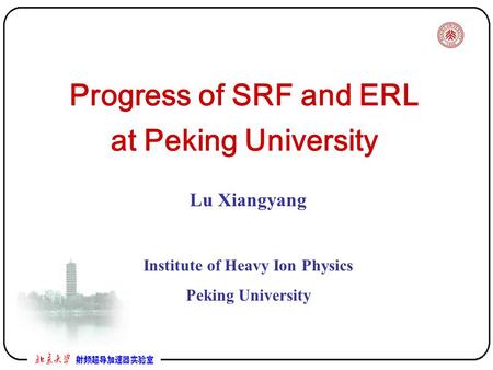 Progress of SRF and ERL at Peking University Lu Xiangyang Institute of Heavy Ion Physics Peking University.