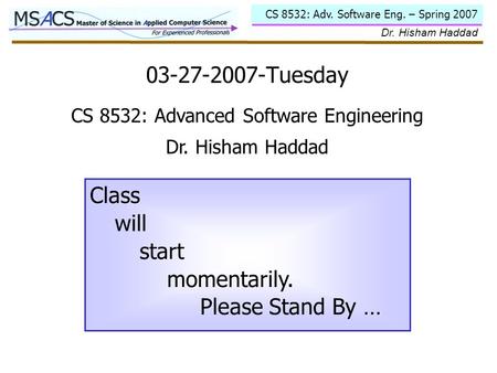 CS 8532: Adv. Software Eng. – Spring 2007 Dr. Hisham Haddad 03-27-2007-Tuesday Class will start momentarily. Please Stand By … CS 8532: Advanced Software.