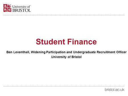 Ben Leventhall Student Finance Ben Leventhall, Widening Participation and Undergraduate Recruitment Officer University of Bristol.