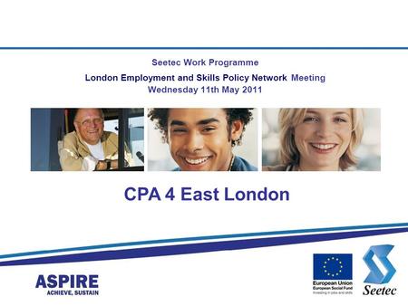 Seetec Work Programme London Employment and Skills Policy Network Meeting Wednesday 11th May 2011 CPA 4 East London.