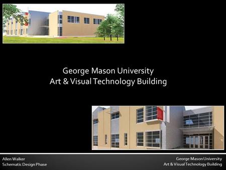 George Mason University Art & Visual Technology Building Allen Walker Schematic Design Phase George Mason University Art & Visual Technology Building.