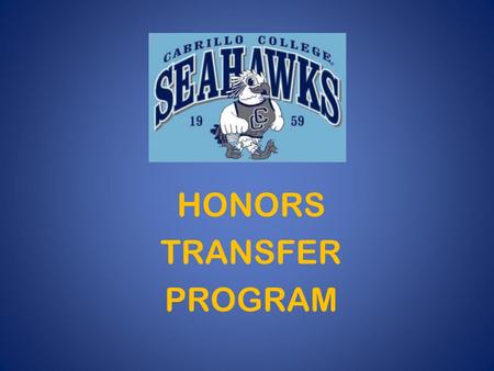 HONORS TRANSFER PROGRAM. What is the Honors Transfer Program? Designed for high-achieving students who plan to attend Cabrillo for two years and then.